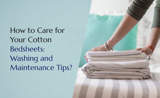 How to Care for Your Cotton Bedsheets: Washing and Maintenance Tips?